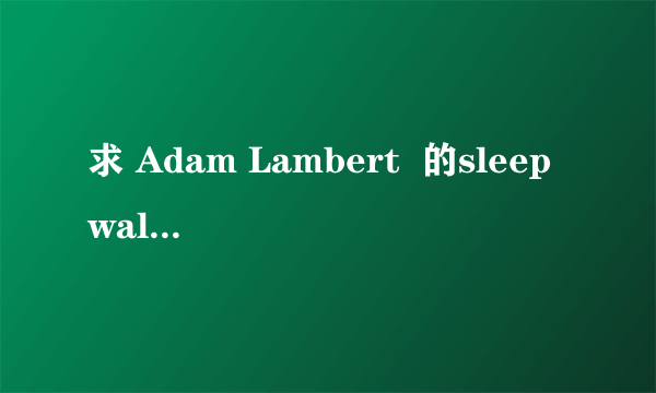 求 Adam Lambert  的sleepwalker 中英歌词~~