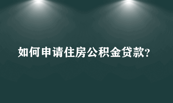 如何申请住房公积金贷款？