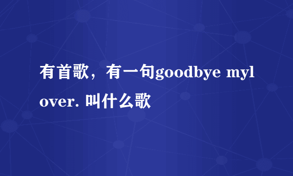 有首歌，有一句goodbye mylover. 叫什么歌