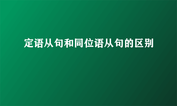 定语从句和同位语从句的区别