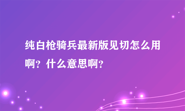 纯白枪骑兵最新版见切怎么用啊？什么意思啊？