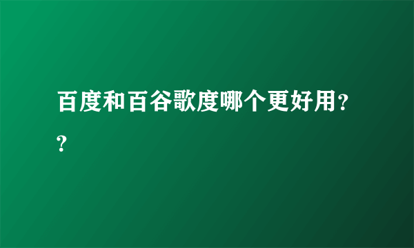 百度和百谷歌度哪个更好用？？