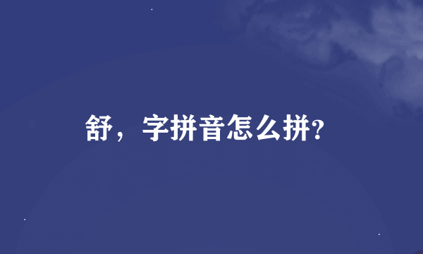 舒，字拼音怎么拼？