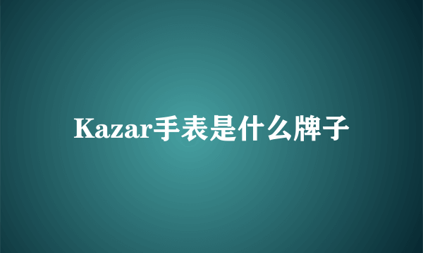 Kazar手表是什么牌子