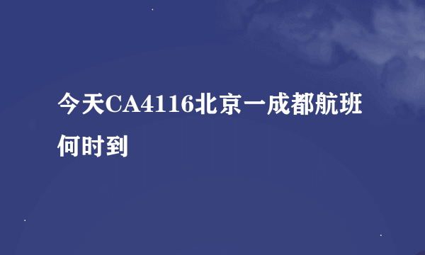 今天CA4116北京一成都航班何时到