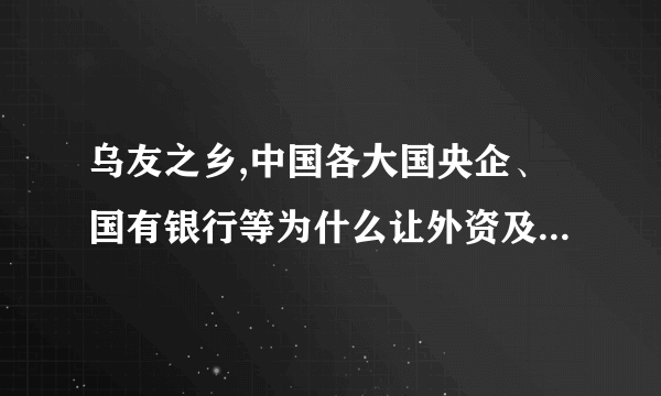 乌友之乡,中国各大国央企、国有银行等为什么让外资及民营参股?