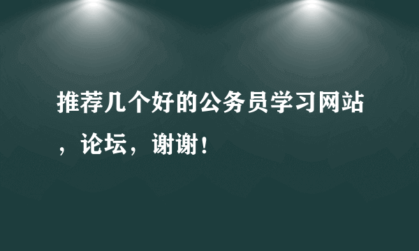 推荐几个好的公务员学习网站，论坛，谢谢！