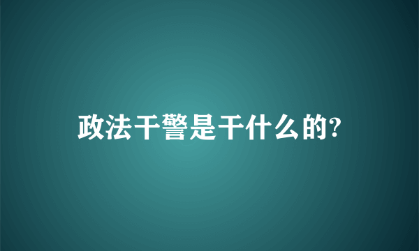 政法干警是干什么的?