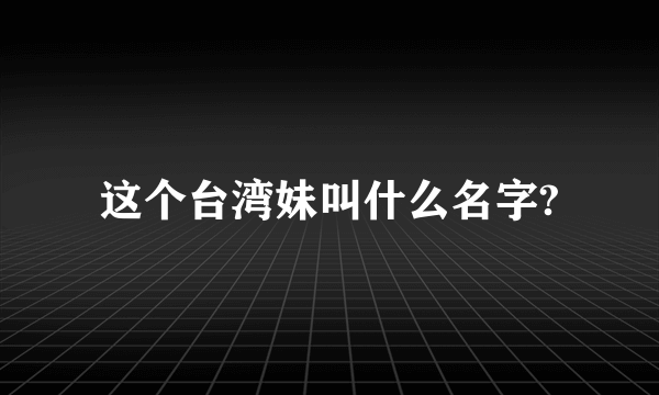 这个台湾妹叫什么名字?