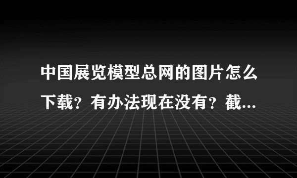 中国展览模型总网的图片怎么下载？有办法现在没有？截图的话很不清晰。求助各位