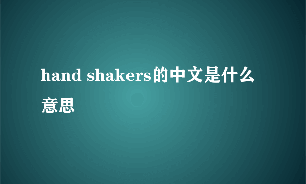 hand shakers的中文是什么意思