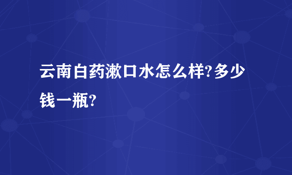 云南白药漱口水怎么样?多少钱一瓶?