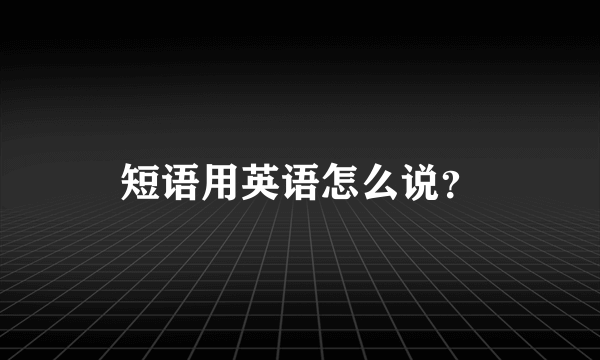 短语用英语怎么说？