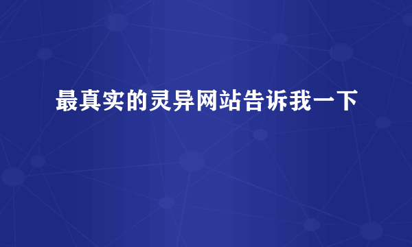 最真实的灵异网站告诉我一下