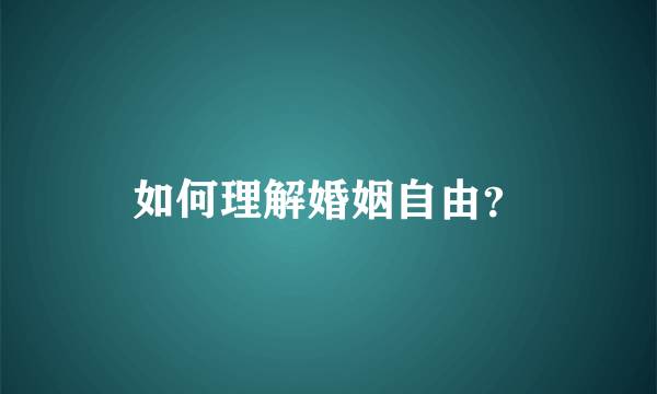 如何理解婚姻自由？