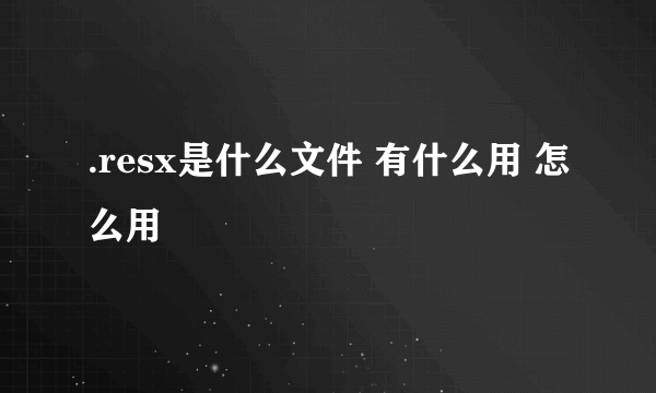 .resx是什么文件 有什么用 怎么用