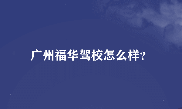 广州福华驾校怎么样？