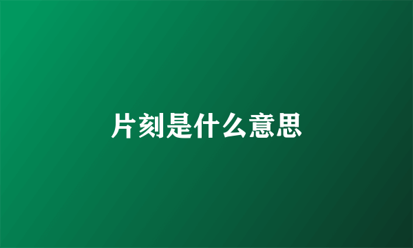 片刻是什么意思