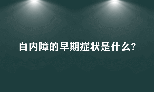 白内障的早期症状是什么?