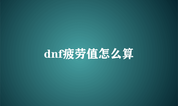 dnf疲劳值怎么算