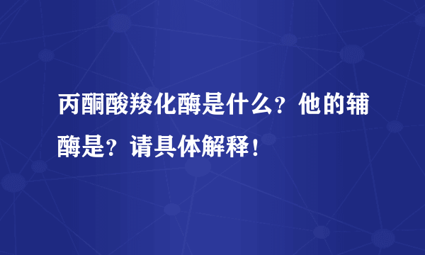 丙酮酸羧化酶是什么？他的辅酶是？请具体解释！