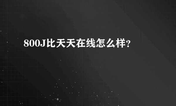 800J比天天在线怎么样？