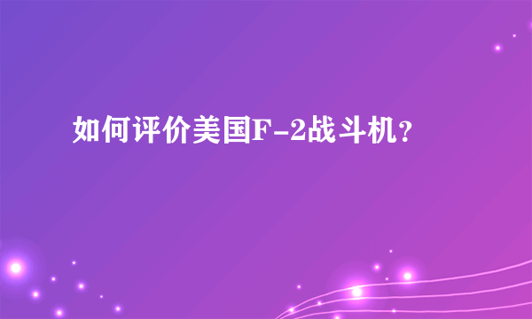 如何评价美国F-2战斗机？