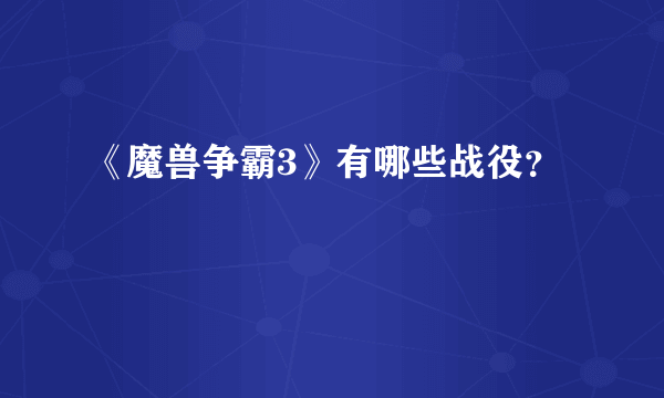 《魔兽争霸3》有哪些战役？