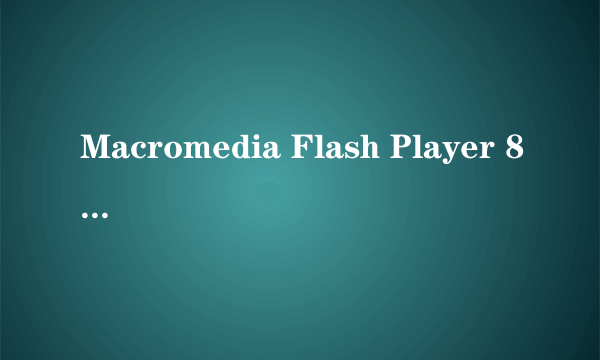 Macromedia Flash Player 8是什么?