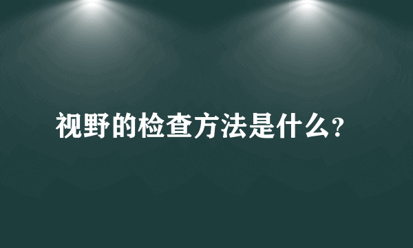 视野的检查方法是什么？