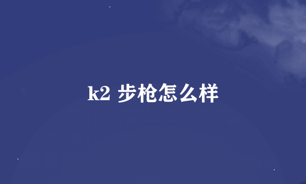 k2 步枪怎么样