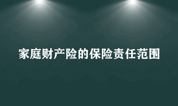 家庭财产险的保险责任范围