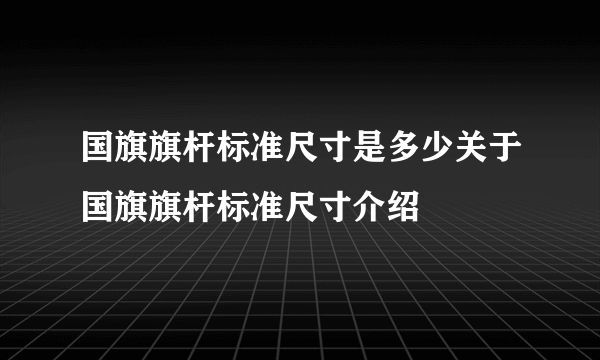 国旗旗杆标准尺寸是多少关于国旗旗杆标准尺寸介绍