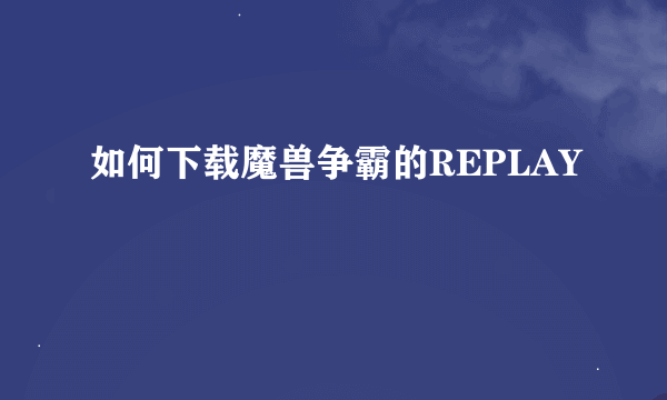 如何下载魔兽争霸的REPLAY