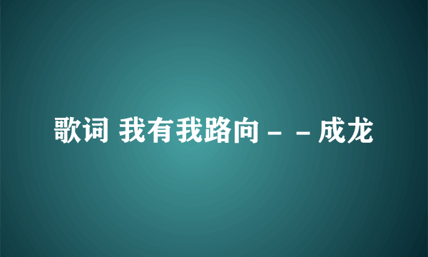 歌词 我有我路向－－成龙