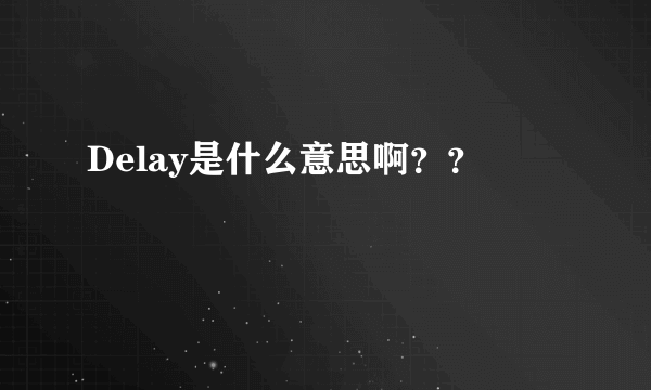 Delay是什么意思啊？？