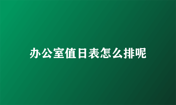 办公室值日表怎么排呢