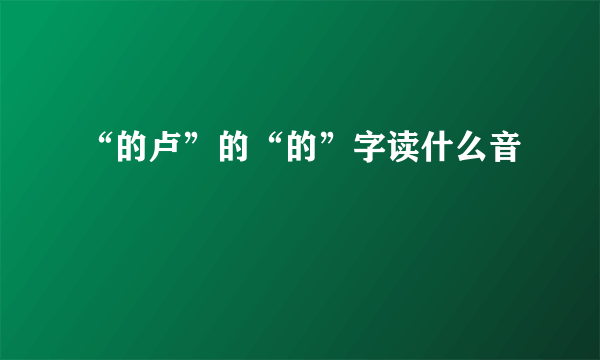 “的卢”的“的”字读什么音