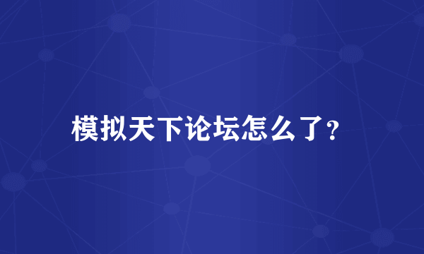 模拟天下论坛怎么了？