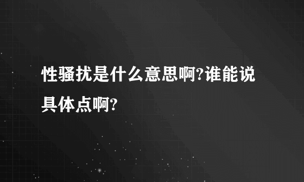 性骚扰是什么意思啊?谁能说具体点啊?