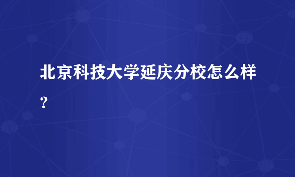 北京科技大学延庆分校怎么样？