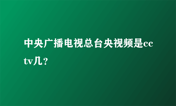 中央广播电视总台央视频是cctv几？