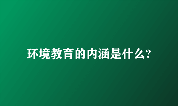 环境教育的内涵是什么?