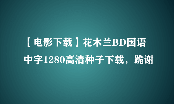 【电影下载】花木兰BD国语中字1280高清种子下载，跪谢