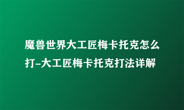 魔兽世界大工匠梅卡托克怎么打-大工匠梅卡托克打法详解