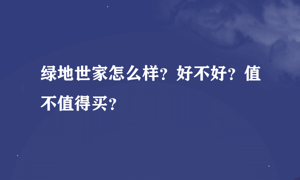 绿地世家怎么样？好不好？值不值得买？