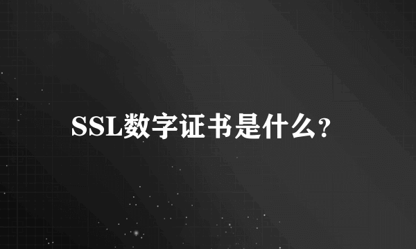 SSL数字证书是什么？