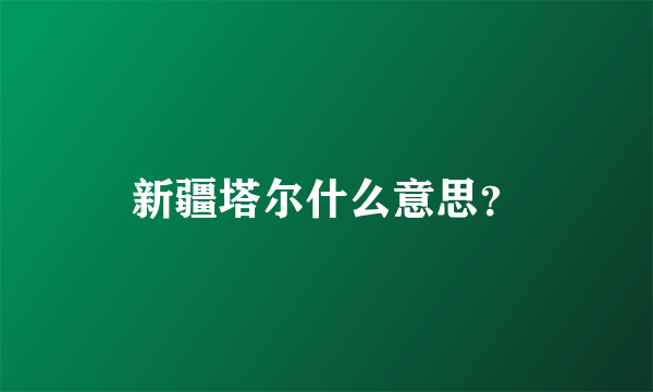 新疆塔尔什么意思？