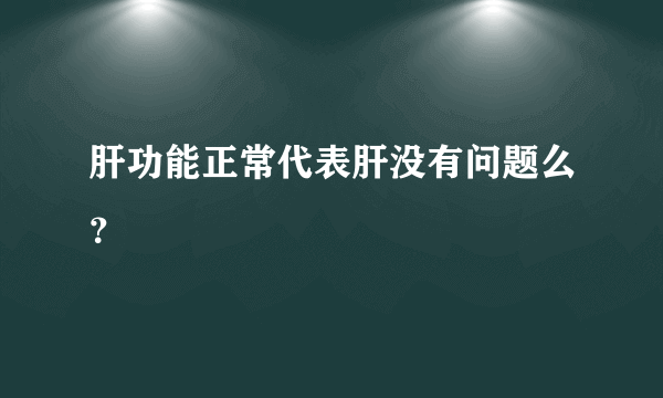 肝功能正常代表肝没有问题么？