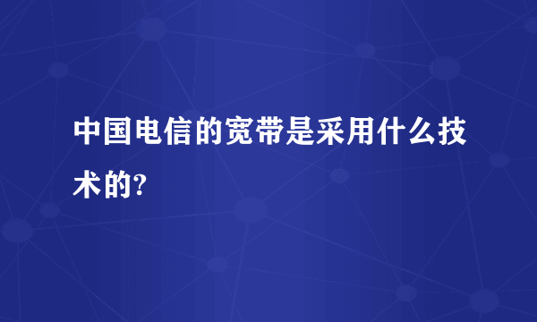 中国电信的宽带是采用什么技术的?